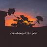 I've Changed For You