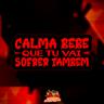 Calma Bebe Que Tu Vai Sofrer Tambem